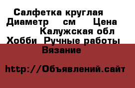 Салфетка круглая №2. Диаметр 50 см.  › Цена ­ 1 000 - Калужская обл. Хобби. Ручные работы » Вязание   